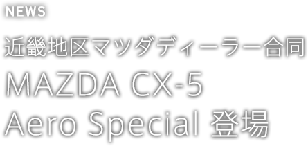 近畿地区マツダディーラー合同 MAZDA CX-5 Aero Special 登場