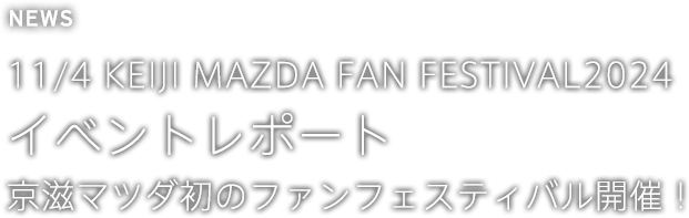 11/4 KEIJI MAZDA FAN FESTIVAL2024 イベントレポート 京滋マツダ初のファンフェスティバル開催！